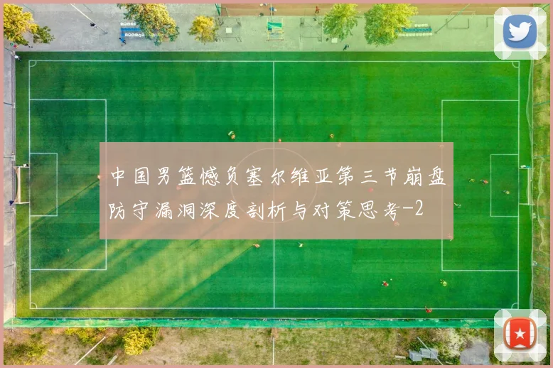 中国男篮憾负塞尔维亚第三节崩盘防守漏洞深度剖析与对策思考