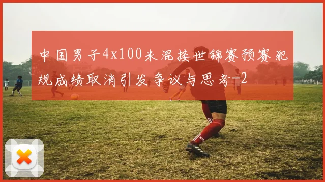 中国男子4x100米混接世锦赛预赛犯规成绩取消引发争议与思考