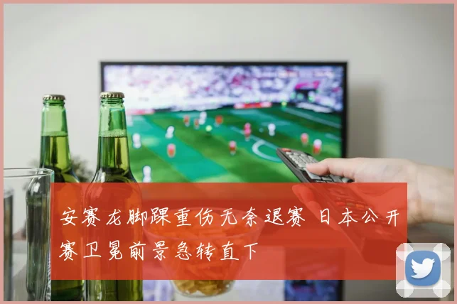 安赛龙脚踝重伤无奈退赛 日本公开赛卫冕前景急转直下