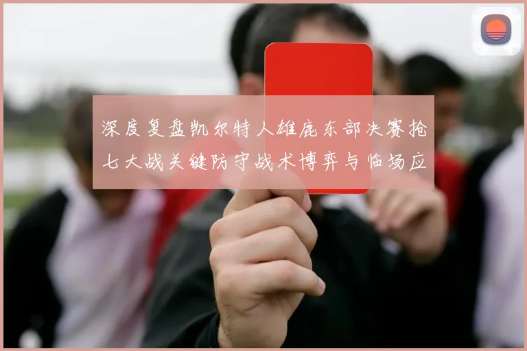 深度复盘凯尔特人雄鹿东部决赛抢七大战关键防守战术博弈与临场应变