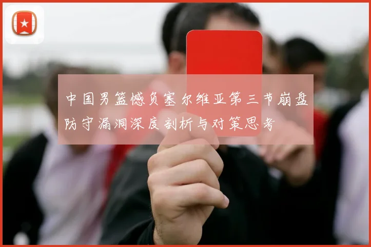 中国男篮憾负塞尔维亚第三节崩盘防守漏洞深度剖析与对策思考