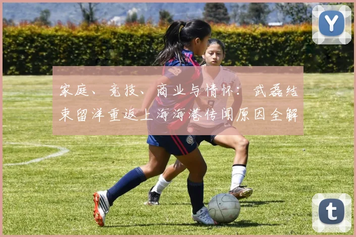 家庭、竞技、商业与情怀：武磊结束留洋重返上海海港传闻原因全解析