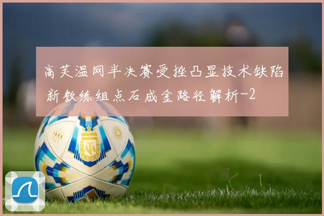 高芙温网半决赛受挫凸显技术缺陷 新教练组点石成金路径解析